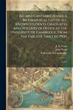 Alumni Cantabrigienses; a Biographical List of all Known Students, Graduates and Holders of Office at the University of Cambridge, From the Earliest T