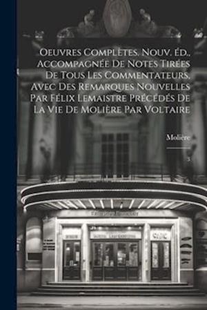 Oeuvres complètes. Nouv. éd., accompagnée de notes tirées de tous les commentateurs, avec des remarques nouvelles par Félix Lemaistre précédés de la v