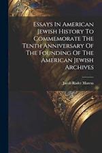 Essays In American Jewish History To Commemorate The Tenth Anniversary Of The Founding Of The American Jewish Archives 