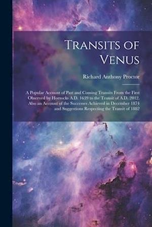 Transits of Venus: A Popular Account of Past and Coming Transits From the First Observed by Horrocks A.D. 1639 to the Transit of A.D. 2012. Also an Ac