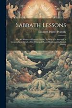 Sabbath Lessons: Or, an Abstract of Sacred History, to Which is Annexed, a Geographical Sketch of the Principal Places Mentioned in Sacred History 
