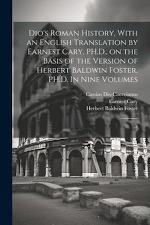 Dio's Roman History, With an English Translation by Earnest Cary, PH.D., on the Basis of the Version of Herbert Baldwin Foster, PH.D. In Nine Volumes: