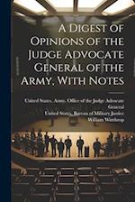 A Digest of Opinions of the Judge Advocate General of the Army, With Notes 