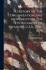 A History of the Organization and Movements of the 4th Regiment of Infantry, U.S.A., 1796-1870 