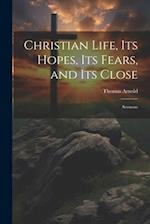 Christian Life, its Hopes, its Fears, and its Close: Sermons 