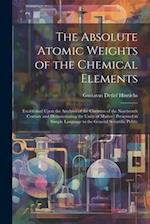 The Absolute Atomic Weights of the Chemical Elements: Established Upon the Analyses of the Chemists of the Nineteenth Century and Demonstrating the Un