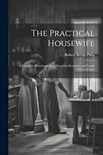 The Practical Housewife: A Complete Encyclopaedia of Domestic Economy and Family Medical Guide 