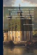 Memoirs of the Court of England During the Reigns of William and Mary, Queen Anne, and the First and Second Georges: 1 