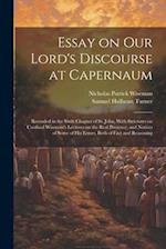 Essay on Our Lord's Discourse at Capernaum: Recorded in the Sixth Chapter of St. John, With Strictures on Cardinal Wiseman's Lectures on the Real Pres