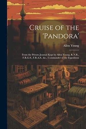 Cruise of the 'Pandora': From the Private Journal Kept by Allen Young, R.N.R., F.R.G.S., F.R.A.S., &c., Commander of the Expedition