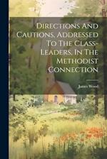 Directions And Cautions, Addressed To The Class-leaders, In The Methodist Connection 