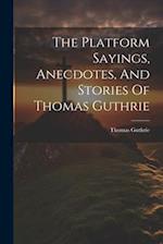 The Platform Sayings, Anecdotes, And Stories Of Thomas Guthrie 