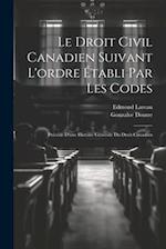 Le droit civil canadien suivant l'ordre établi par les codes