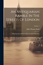 An Antiquarian Ramble In The Streets Of London: With Anecdotes Of Their More Celebrated Residents; Volume 1 