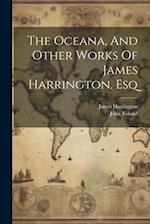The Oceana, And Other Works Of James Harrington, Esq 