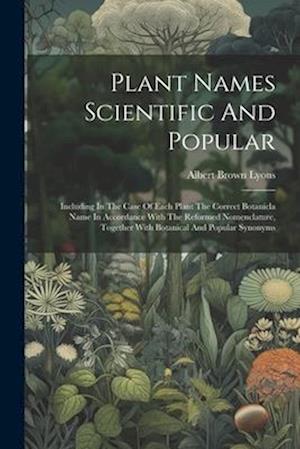 Plant Names Scientific And Popular: Including In The Case Of Each Plant The Correct Botanicla Name In Accordance With The Reformed Nomenclature, Toget