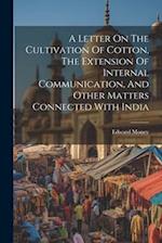 A Letter On The Cultivation Of Cotton, The Extension Of Internal Communication, And Other Matters Connected With India 