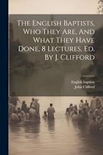 The English Baptists, Who They Are, And What They Have Done, 8 Lectures, Ed. By J. Clifford 