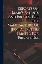 Reports On Blair's Patents And Process For The Manufacture Of Iron And Steel. Printed For Private Use 
