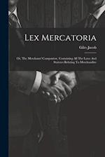 Lex Mercatoria: Or, The Merchants' Companion, Containing All The Laws And Statutes Relating To Merchandize 