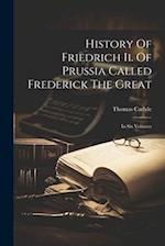 History Of Friedrich Ii. Of Prussia Called Frederick The Great: In Six Volumes 