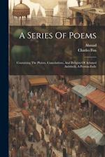 A Series Of Poems: Containing The Plaints, Consolations, And Delights Of Achmed Ardebeili, A Persian Exile 