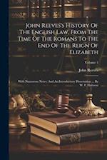 John Reeves's History Of The English Law, From The Time Of The Romans To The End Of The Reign Of Elizabeth: With Numerous Notes, And An Introductory D