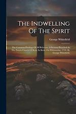 The Indwelling Of The Spirit: The Common Privilege Of All Believers. A Sermon Preached At The Parish-church Of Bexly In Kent, On Whitsunday, 1739. By 