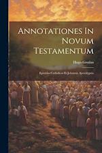 Annotationes In Novum Testamentum: Epistolas Catholicas Et Johannis Apocalypsin 