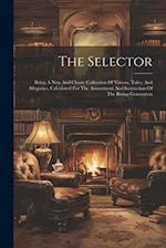 The Selector: Being A New And Chaste Collection Of Visions, Tales, And Allegories, Calculated For The Amusement And Instruction Of The Rising Generati