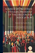 Address Of Frederick V. Holman, President Of The Oregon Bar Association: Some Instances Of Unsatisfactory Results Under Initiative Amendments Of The O