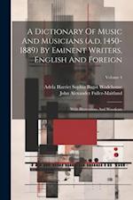 A Dictionary Of Music And Musicians (a.d. 1450-1889) By Eminent Writers, English And Foreign: With Illustrations And Woodcuts; Volume 4 