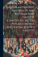 The Philanthropist, And Prison And Reformatory Gazette. [continued As] The Philanthropist, And Social Science Gazette 