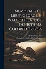 Memorials Of Lieut. George H. Walcott, Late Of The 30th U.s. Colored Troops 