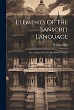 Elements Of The Sanscrit Language: Or, An Easy Guide To The Indian Tongues 