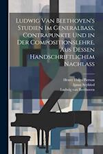 Ludwig van Beethoven's Studien im Generalbass, Contrapunkte und in der Compositionslehre, aus dessen handschriftlichem Nachlass
