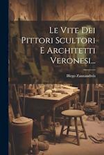 Le Vite Dei Pittori Scultori E Architetti Veronesi...