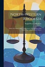 North-western Rhodesia: Orders In Council, High Commissioner's Proclamations And Notices, And Administrator's Notices 