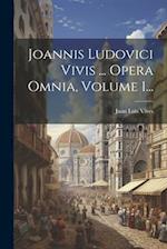 Joannis Ludovici Vivis ... Opera Omnia, Volume 1...