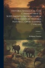 Historia Animalium, Cum Commentariis Et Supplementis Observationum Ex Recentiori Historia Naturali, Opera Joannis Cypriani; Volume 1 