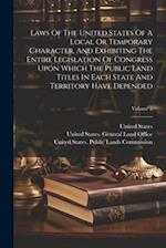 Laws Of The United States Of A Local Or Temporary Character, And Exhibiting The Entire Legislation Of Congress Upon Which The Public Land Titles In Ea