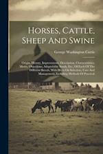 Horses, Cattle, Sheep And Swine: Origin, History, Improvement, Description, Characteristics, Merits, Objections, Adaptability South, Etc., Of Each Of 