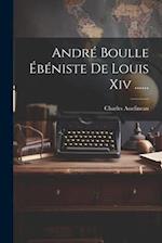 André Boulle Ébéniste De Louis Xiv ......