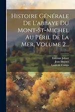 Histoire Générale De L'abbaye Du Mont-st-michel Au Péril De La Mer, Volume 2...