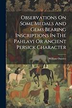 Observations On Some Medals And Gems Bearing Inscriptions In The Pahlavi Or Ancient Persick Character 