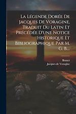 La Légende Dorée De Jacques De Voragine, Traduit Du Latin Et Précédée D'une Notice Historique Et Bibliographique Par M. G. B....