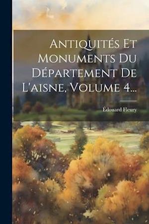 Antiquités Et Monuments Du Département De L'aisne, Volume 4...