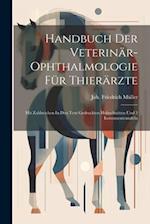 Handbuch Der Veterinär-ophthalmologie Für Thierärzte: Mit Zahlreichen In Den Text Gedruckten Holzschnitten Und 3 Instrumententafeln 