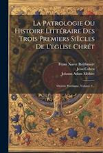 La Patrologie Ou Histoire Littéraire Des Trois Premiers Siècles De L'eglise Chrét