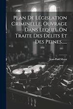 Plan De Législation Criminelle, Ouvrage Dans Lequel On Traite Des Délits Et Des Peines......